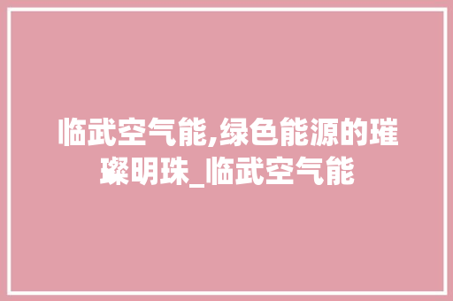 临武空气能,绿色能源的璀璨明珠_临武空气能 临武空气能,绿色能源的璀璨明珠_临武空气能 厨房维修