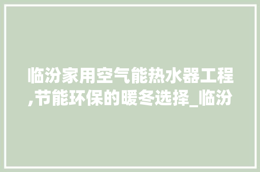 临汾家用空气能热水器工程,节能环保的暖冬选择_临汾家用空气能热水器工程 临汾家用空气能热水器工程,节能环保的暖冬选择_临汾家用空气能热水器工程 汽车维修