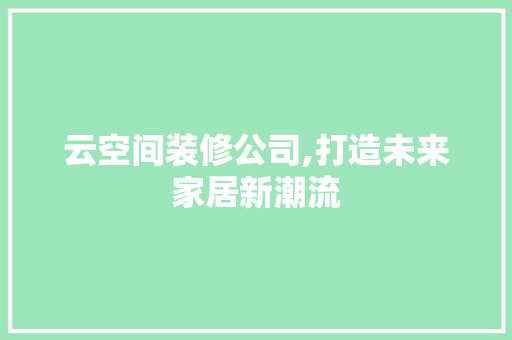 云空间装修公司,打造未来家居新潮流 云空间装修公司,打造未来家居新潮流 墙体维修