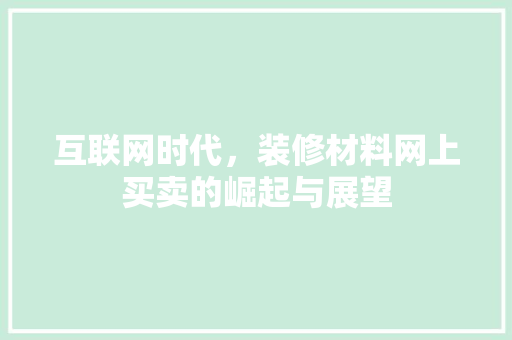 互联网时代，装修材料网上买卖的崛起与展望 互联网时代，装修材料网上买卖的崛起与展望 汽车维修