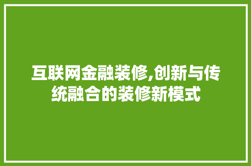 互联网金融装修,创新与传统融合的装修新模式 互联网金融装修,创新与传统融合的装修新模式 综合便民