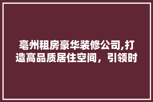 亳州租房豪华装修公司,打造高品质居住空间，引领时尚潮流 亳州租房豪华装修公司,打造高品质居住空间，引领时尚潮流 墙体维修