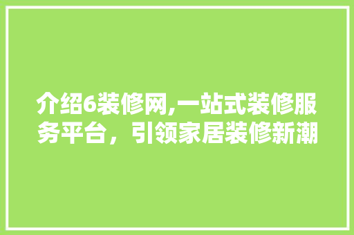 介绍6装修网,一站式装修服务平台，引领家居装修新潮流 介绍6装修网,一站式装修服务平台，引领家居装修新潮流 家电维修