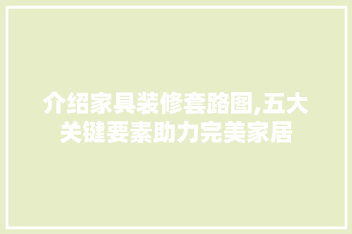 介绍家具装修套路图,五大关键要素助力完美家居 介绍家具装修套路图,五大关键要素助力完美家居 综合便民