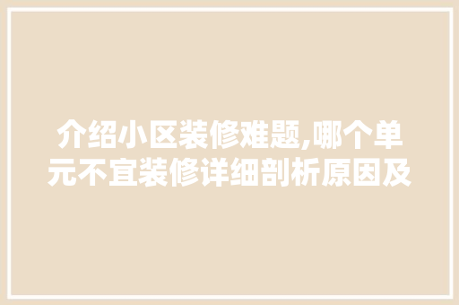 介绍小区装修难题,哪个单元不宜装修详细剖析原因及对策 介绍小区装修难题,哪个单元不宜装修详细剖析原因及对策 汽车维修