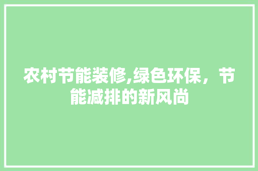 农村节能装修,绿色环保，节能减排的新风尚 农村节能装修,绿色环保，节能减排的新风尚 家电维修