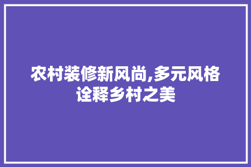 农村装修新风尚,多元风格诠释乡村之美 农村装修新风尚,多元风格诠释乡村之美 墙体维修