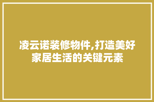 凌云诺装修物件,打造美好家居生活的关键元素