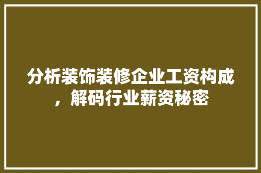 分析装饰装修企业工资构成，解码行业薪资秘密 分析装饰装修企业工资构成，解码行业薪资秘密 综合便民