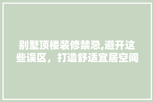 别墅顶楼装修禁忌,避开这些误区，打造舒适宜居空间
