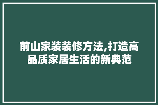 前山家装装修方法,打造高品质家居生活的新典范 前山家装装修方法,打造高品质家居生活的新典范 汽车维修