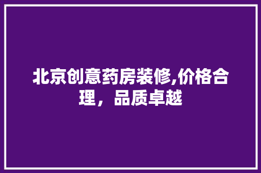 北京创意药房装修,价格合理，品质卓越 北京创意药房装修,价格合理，品质卓越 汽车维修