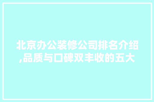 北京办公装修公司排名介绍,品质与口碑双丰收的五大翘楚 北京办公装修公司排名介绍,品质与口碑双丰收的五大翘楚 汽车维修