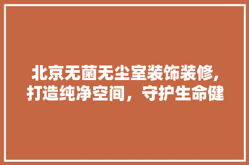 北京无菌无尘室装饰装修,打造纯净空间，守护生命健康 北京无菌无尘室装饰装修,打造纯净空间，守护生命健康 汽车维修