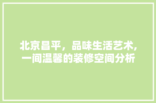 北京昌平，品味生活艺术,一间温馨的装修空间分析 北京昌平，品味生活艺术,一间温馨的装修空间分析 厨房维修