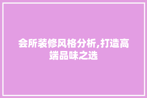 会所装修风格分析,打造高端品味之选 会所装修风格分析,打造高端品味之选 家电维修