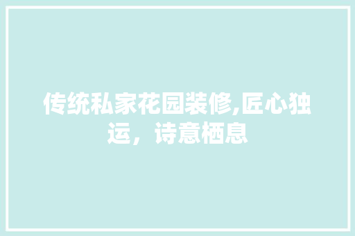 传统私家花园装修,匠心独运，诗意栖息 传统私家花园装修,匠心独运，诗意栖息 家电维修