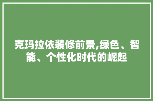 克玛拉依装修前景,绿色、智能、个性化时代的崛起 克玛拉依装修前景,绿色、智能、个性化时代的崛起 家电维修