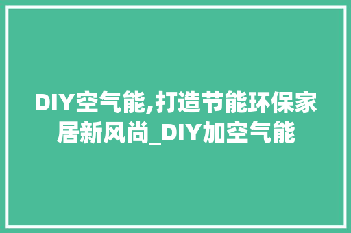 DIY空气能,打造节能环保家居新风尚_DIY加空气能