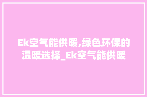 Ek空气能供暖,绿色环保的温暖选择_Ek空气能供暖