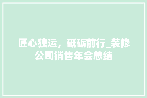 匠心独运，砥砺前行_装修公司销售年会总结