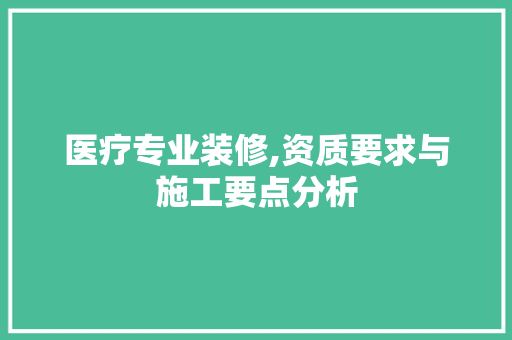 医疗专业装修,资质要求与施工要点分析 医疗专业装修,资质要求与施工要点分析 厨房维修