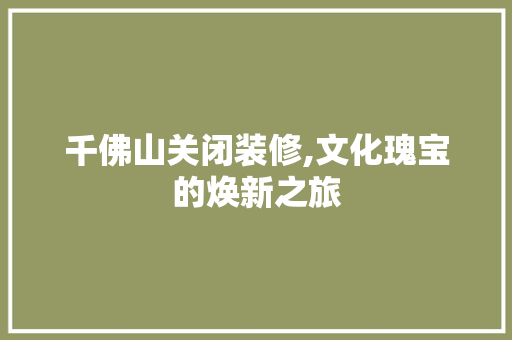 千佛山关闭装修,文化瑰宝的焕新之旅 千佛山关闭装修,文化瑰宝的焕新之旅 综合便民