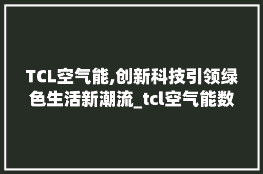 TCL空气能,创新科技引领绿色生活新潮流_tcl空气能数据 TCL空气能,创新科技引领绿色生活新潮流_tcl空气能数据 综合便民