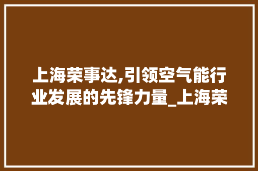 上海荣事达,引领空气能行业发展的先锋力量_上海荣事达空气能 上海荣事达,引领空气能行业发展的先锋力量_上海荣事达空气能 家电维修