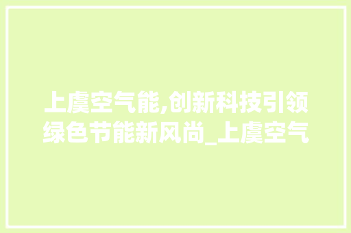 上虞空气能,创新科技引领绿色节能新风尚_上虞空气能拆装 上虞空气能,创新科技引领绿色节能新风尚_上虞空气能拆装 墙体维修