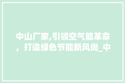 中山厂家,引领空气能革命，打造绿色节能新风尚_中山厂家空气能 中山厂家,引领空气能革命，打造绿色节能新风尚_中山厂家空气能 墙体维修