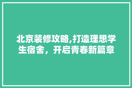 北京装修攻略,打造理想学生宿舍，开启青春新篇章 北京装修攻略,打造理想学生宿舍，开启青春新篇章 墙体维修