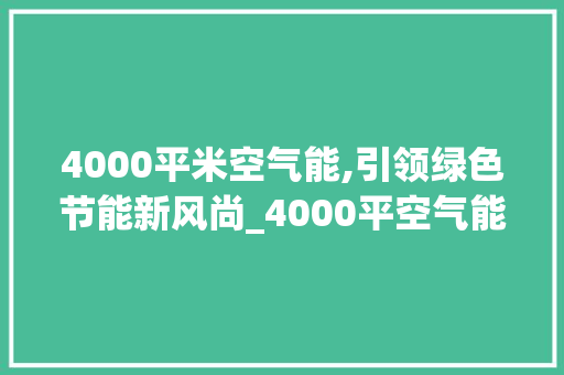4000平米空气能,引领绿色节能新风尚_4000平空气能