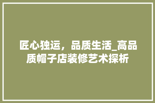匠心独运，品质生活_高品质帽子店装修艺术探析