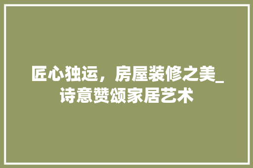 匠心独运，房屋装修之美_诗意赞颂家居艺术 匠心独运，房屋装修之美_诗意赞颂家居艺术 家电维修