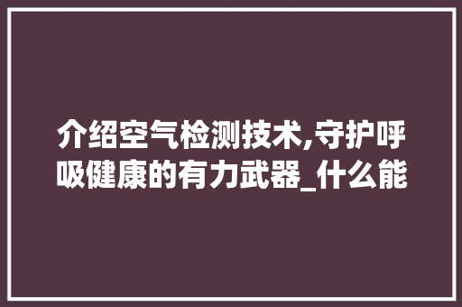 介绍空气检测技术,守护呼吸健康的有力武器_什么能检测空气 介绍空气检测技术,守护呼吸健康的有力武器_什么能检测空气 墙体维修