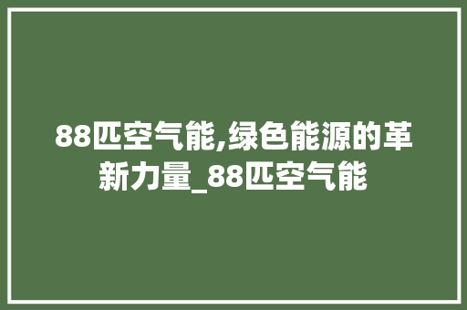 88匹空气能,绿色能源的革新力量_88匹空气能 88匹空气能,绿色能源的革新力量_88匹空气能 综合便民
