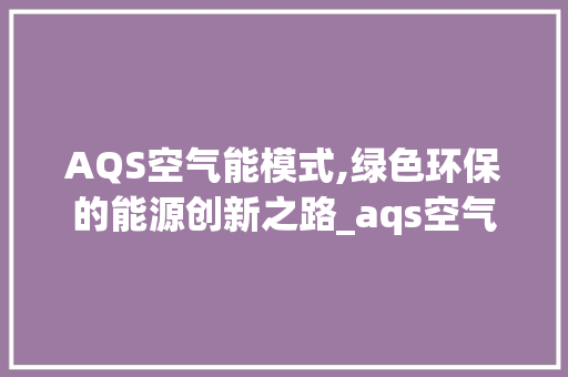 AQS空气能模式,绿色环保的能源创新之路_aqs空气能模式