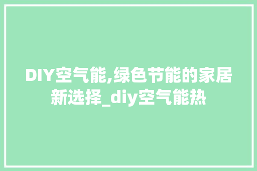 DIY空气能,绿色节能的家居新选择_diy空气能热 DIY空气能,绿色节能的家居新选择_diy空气能热 综合便民