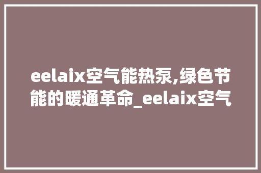 eelaix空气能热泵,绿色节能的暖通革命_eelaix空气能热泵