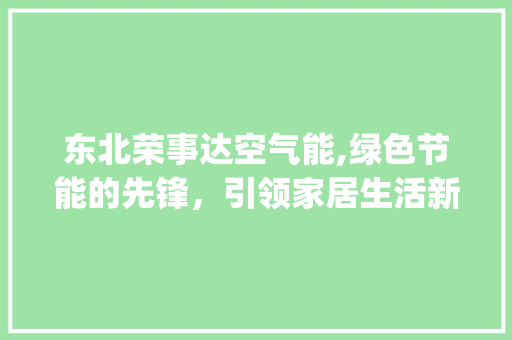 东北荣事达空气能,绿色节能的先锋，引领家居生活新潮流_东北荣事达空气能 东北荣事达空气能,绿色节能的先锋，引领家居生活新潮流_东北荣事达空气能 家电维修