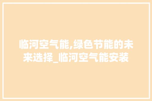 临河空气能,绿色节能的未来选择_临河空气能安装 临河空气能,绿色节能的未来选择_临河空气能安装 综合便民