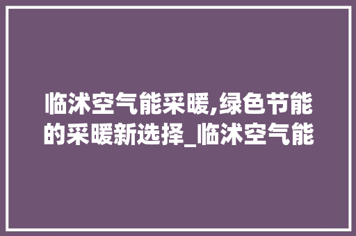 临沭空气能采暖,绿色节能的采暖新选择_临沭空气能采暖