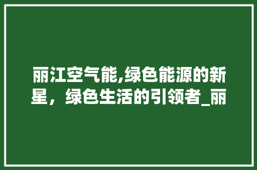 丽江空气能,绿色能源的新星，绿色生活的引领者_丽江空气能代工 丽江空气能,绿色能源的新星，绿色生活的引领者_丽江空气能代工 墙体维修