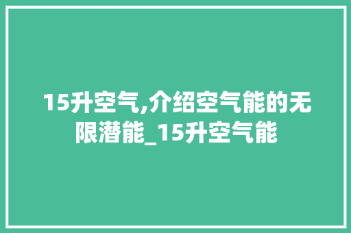 15升空气,介绍空气能的无限潜能_15升空气能 15升空气,介绍空气能的无限潜能_15升空气能 墙体维修