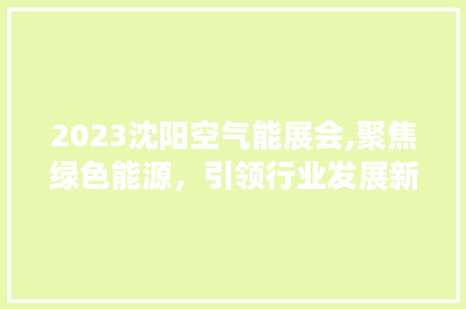 2023沈阳空气能展会,聚焦绿色能源，引领行业发展新风向_2023沈阳空气能展会 2023沈阳空气能展会,聚焦绿色能源，引领行业发展新风向_2023沈阳空气能展会 墙体维修