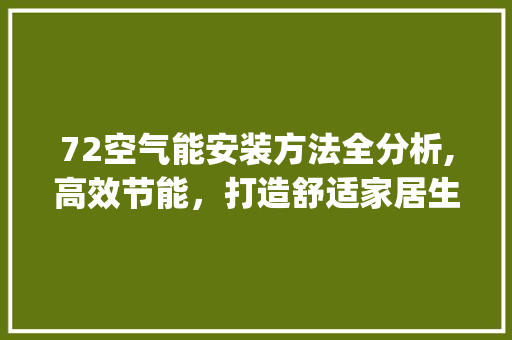 72空气能安装方法全分析,高效节能，打造舒适家居生活_72空气能安装方法 72空气能安装方法全分析,高效节能，打造舒适家居生活_72空气能安装方法 家电维修