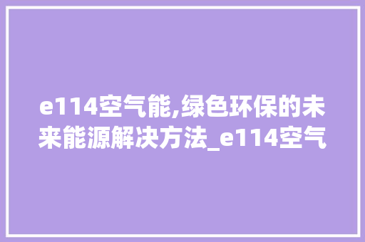 e114空气能,绿色环保的未来能源解决方法_e114空气能 e114空气能,绿色环保的未来能源解决方法_e114空气能 家电维修