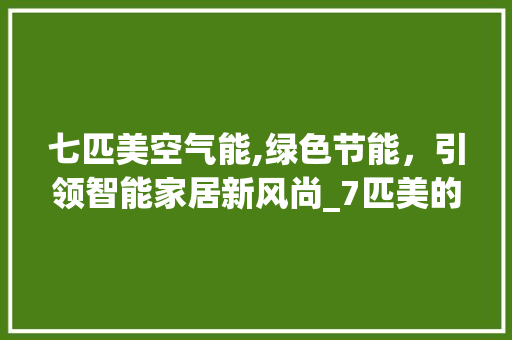 七匹美空气能,绿色节能，引领智能家居新风尚_7匹美的空气能 七匹美空气能,绿色节能，引领智能家居新风尚_7匹美的空气能 厨房维修