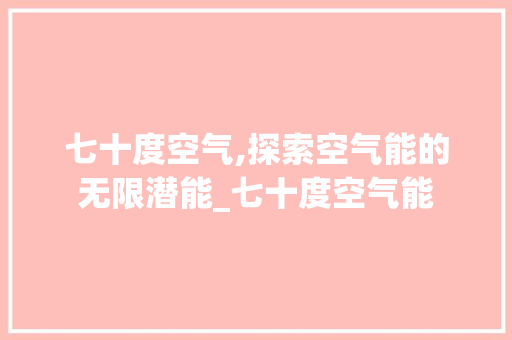 七十度空气,探索空气能的无限潜能_七十度空气能